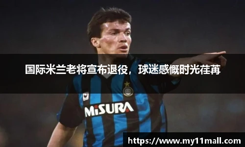 国际米兰老将宣布退役，球迷感慨时光荏苒