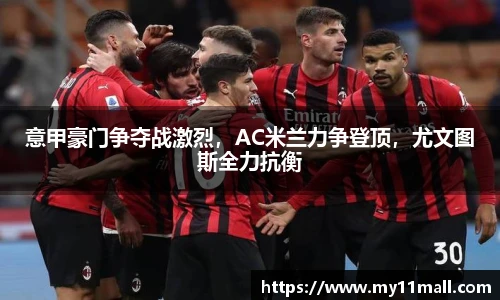 意甲豪门争夺战激烈，AC米兰力争登顶，尤文图斯全力抗衡