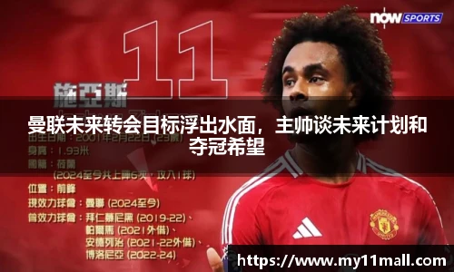 曼联未来转会目标浮出水面，主帅谈未来计划和夺冠希望