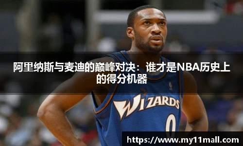 阿里纳斯与麦迪的巅峰对决：谁才是NBA历史上的得分机器