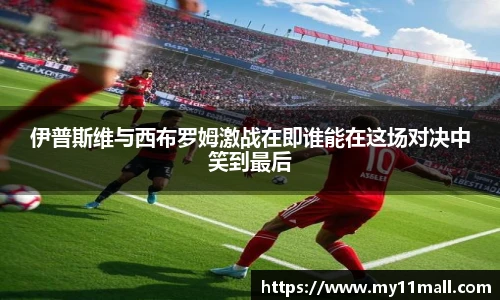 伊普斯维与西布罗姆激战在即谁能在这场对决中笑到最后